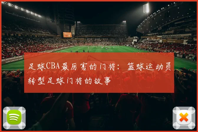 足球CBA最厉害的门将：篮球运动员转型足球门将的故事