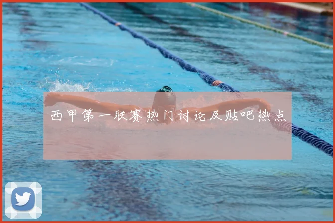 西甲第一联赛热门讨论及贴吧热点