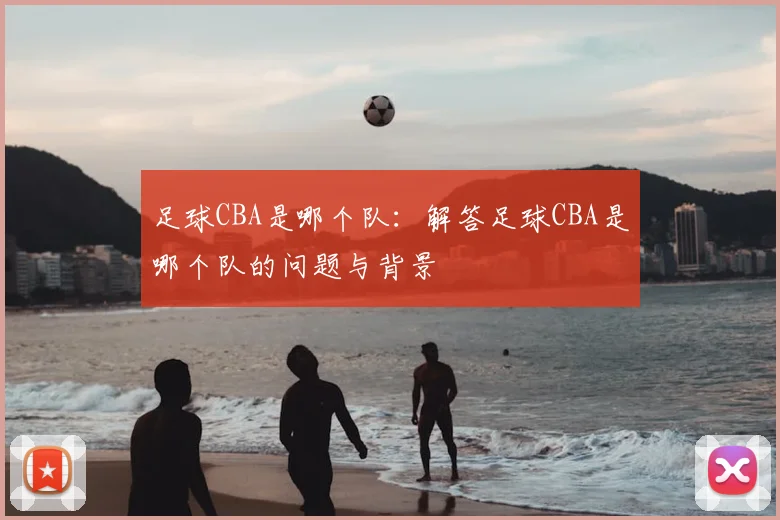 足球CBA是哪个队：解答足球CBA是哪个队的问题与背景