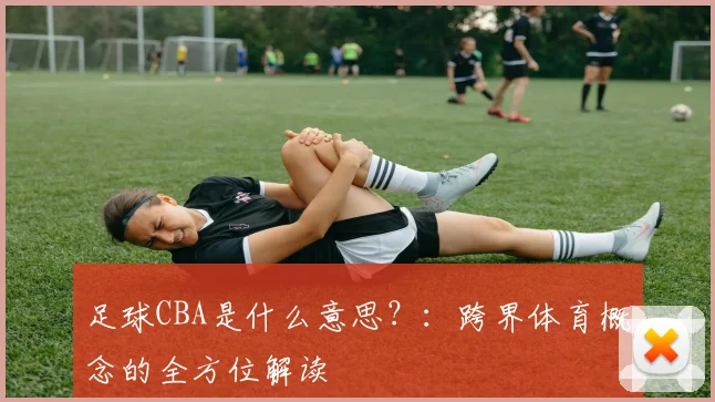 足球CBA是什么意思？：跨界体育概念的全方位解读