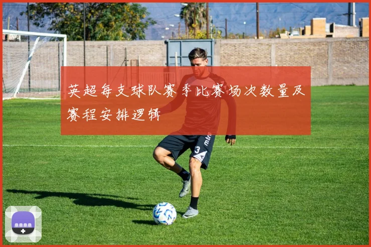 英超每支球队赛季比赛场次数量及赛程安排逻辑